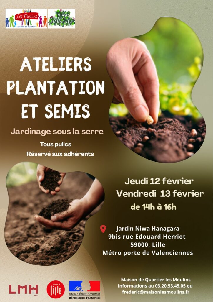 La maison de quartier Les Moulins vous propose 2 ateliers plantation et semis dans la serre : Jeudi 12 février & vendredi 13 février 14h00/16h00 Jardin Niwa Hanagara 9bis rue Edouard Herriot - métro Porte de Valenciennes Atelier sur inscription, gratuit et réservé aux adhérents TOUT PUBLIC (jeunes, adultes, parents/enfants & séniors). Informations et inscription auprès de l'accueil ou de Frédéric : 0320534505 ou à contact@maisonlesmoulins.fr / frederic@maisonlesmoulins.fr